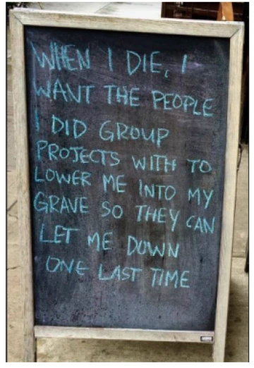 A meme about group work: When I die, I want the people I did group project with to lower me into my grave so they can let me down one last time