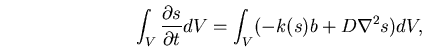 \begin{displaymath}
\int_V \frac{\partial s}{\partial t} dV = \int_V (-k(s)b + D \nabla^2{s}) dV,
\end{displaymath}